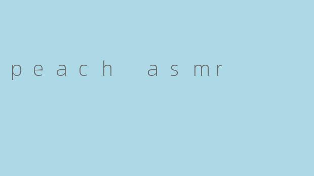peach asmr